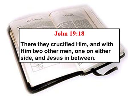 John 19:18 There they crucified Him, and with Him two other men, one on either side, and Jesus in between.