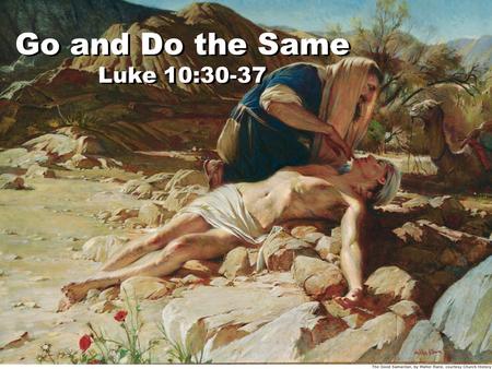 Go and Do the Same Luke 10:30-37 Go and Do the Same Luke 10:30-37.