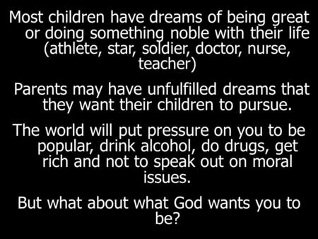 Most children have dreams of being great or doing something noble with their life (athlete, star, soldier, doctor, nurse, teacher) Parents may have unfulfilled.