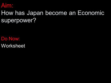 Aim: How has Japan become an Economic superpower? Do Now: Worksheet.