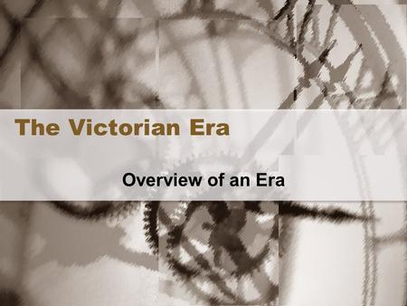 The Victorian Era Overview of an Era.