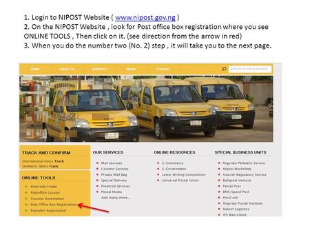 1. Login to NIPOST Website ( www.nipost.gov.ng ) 2. On the NIPOST Website, look for Post office box registration where you see ONLINE TOOLS, Then click.