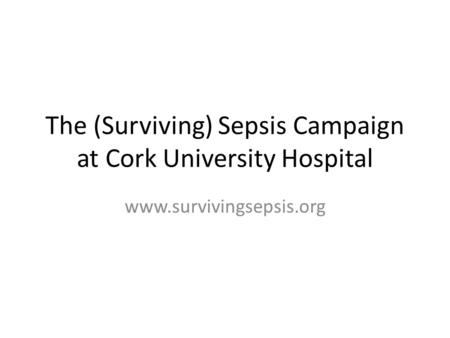 The (Surviving) Sepsis Campaign at Cork University Hospital www.survivingsepsis.org.