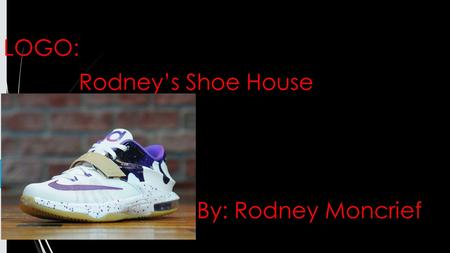 LOGO: Rodney’s Shoe House By: Rodney Moncrief. Slogan Kd’s Nike Just Wear it!!!!!!!