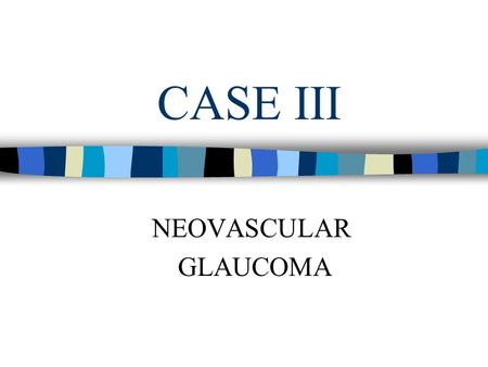 CASE III NEOVASCULAR GLAUCOMA. Patient History 68 year old white female. Ocular History: CRAO, 2003. Medical history: Diabetes Renal Problems.