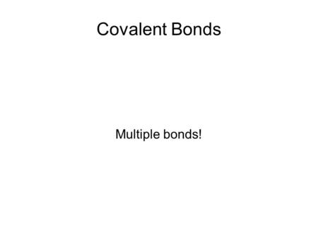 Covalent Bonds Multiple bonds!. Multiple Covalent Bonds Some elements can share more than one pair of electrons Double covalent bond: sharing 2 pair (4)