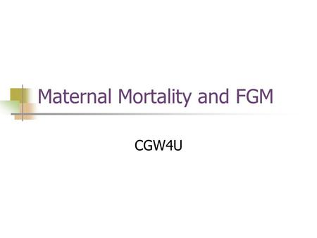 Maternal Mortality and FGM CGW4U. Stats One woman dies every two minutes from pregnancy-related causes 99% of all maternal deaths occur in the developing.