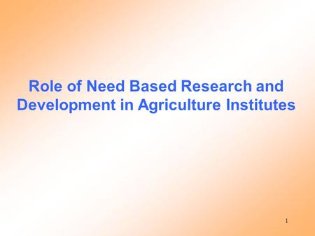 1 Role of Need Based Research and Development in Agriculture Institutes.