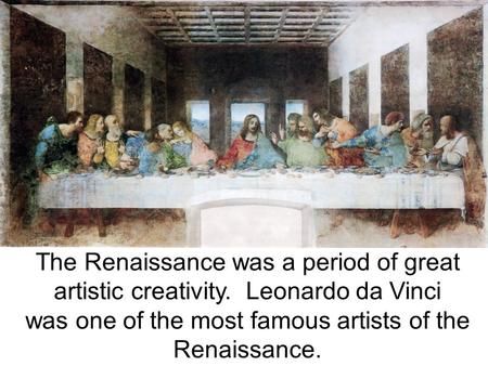 The Renaissance was a period of great artistic creativity. Leonardo da Vinci was one of the most famous artists of the Renaissance.