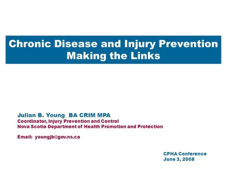 Chronic Disease and Injury Prevention Making the Links Julian B. Young BA CRIM MPA Coordinator, Injury Prevention and Control Nova Scotia Department of.