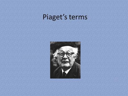 Piaget’s terms. Schema A Schema is our mental representation of objects.