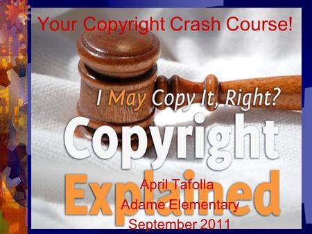 Your Copyright Crash Course! April Tafolla Adame Elementary September 2011.