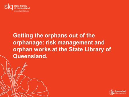 Getting the orphans out of the orphanage: risk management and orphan works at the State Library of Queensland.