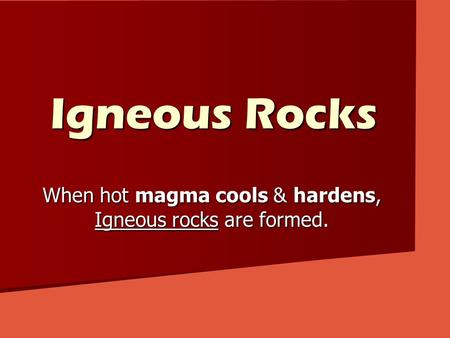 Igneous Rocks When hot magma cools & hardens, Igneous rocks are formed.