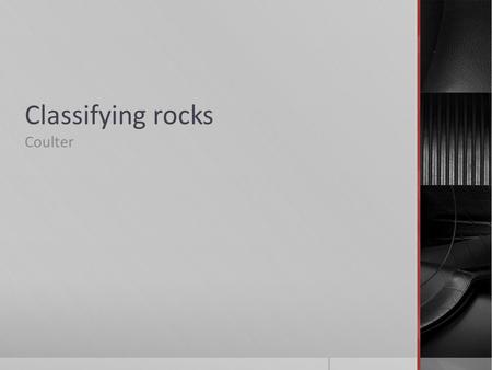 Classifying rocks Coulter. Mineral composition and color  When studying a rock sample, geologists observe the rock’s mineral composition, color, and.