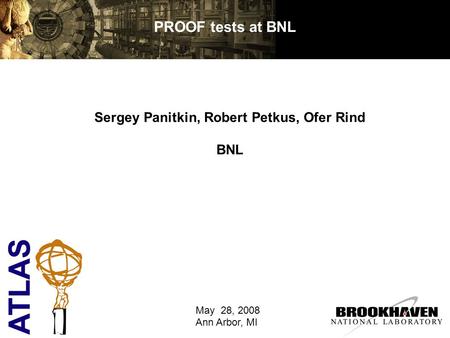 PROOF tests at BNL Sergey Panitkin, Robert Petkus, Ofer Rind BNL May 28, 2008 Ann Arbor, MI.