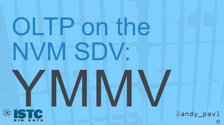 @andy_pavl o OLTP on the NVM SDV: YMMV. 2013 January Retreat Thesis Defense December Retreat Job Interviews Moved to CMU.