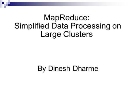 MapReduce: Simplified Data Processing on Large Clusters By Dinesh Dharme.