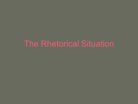 The Rhetorical Situation. The Real World Contexts for Communication Authors have a purpose for writing. They have a subject, assigned or chosen. They.