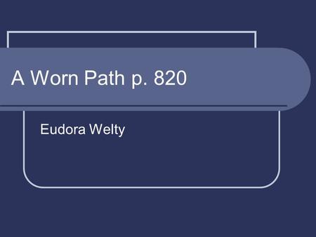 A Worn Path p. 820 Eudora Welty. Literary Element – Point of view The perspective from which the story is told. First person – A narrator who is a character.