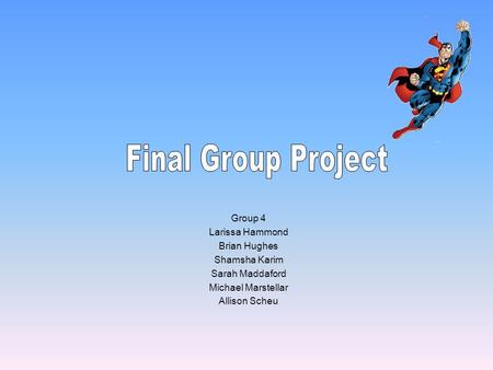 Group 4 Larissa Hammond Brian Hughes Shamsha Karim Sarah Maddaford Michael Marstellar Allison Scheu.