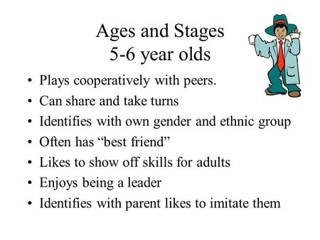 Ages and Stages 5-6 year olds Plays cooperatively with peers. Can share and take turns Identifies with own gender and ethnic group Often has “best friend”