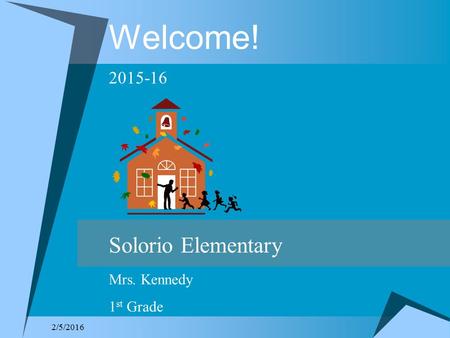 2/5/2016 Welcome! 2015-16 Solorio Elementary Mrs. Kennedy 1 st Grade.