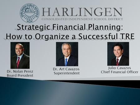 Dr. Nolan Perez Board President Dr. Art Cavazos Superintendent Julio Cavazos Chief Financial Officer.