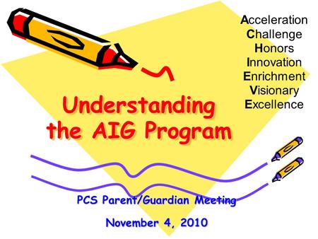 Understanding the AIG Program Acceleration Challenge Honors Innovation Enrichment Visionary Excellence PCS Parent/Guardian Meeting November 4, 2010.