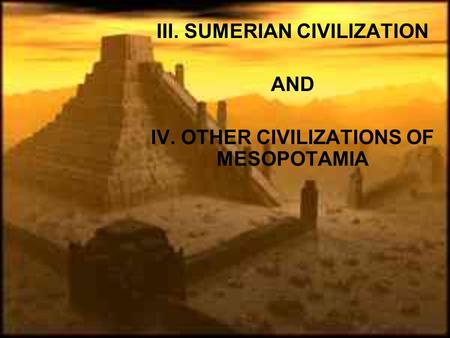 III. SUMERIAN CIVILIZATION AND IV. OTHER CIVILIZATIONS OF MESOPOTAMIA.