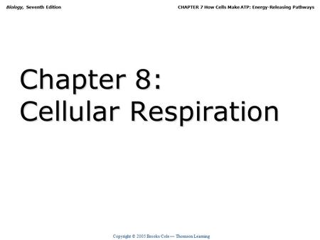 Copyright © 2005 Brooks/Cole — Thomson Learning Biology, Seventh EditionCHAPTER 7 How Cells Make ATP: Energy-Releasing Pathways Chapter 8: Cellular Respiration.