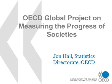 OECD Global Project on Measuring the Progress of Societies Jon Hall, Statistics Directorate, OECD.