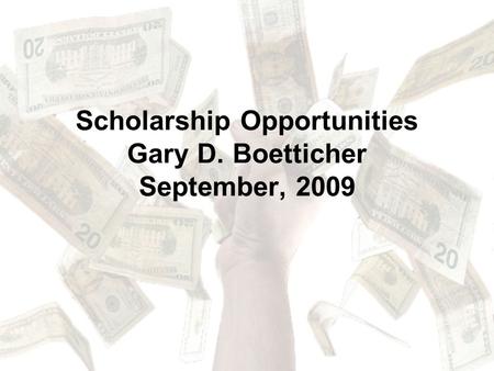 Scholarship Opportunities Gary D. Boetticher September, 2009.