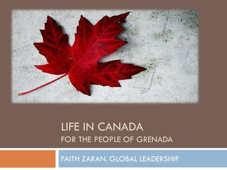 LIFE IN CANADA FOR THE PEOPLE OF GRENADA FAITH ZARAN. GLOBAL LEADERSHIP.