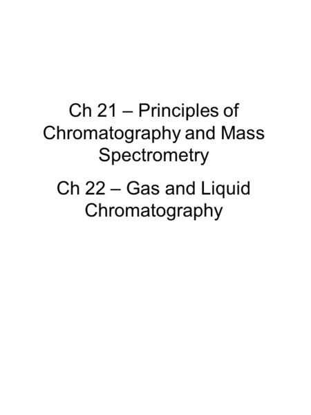 Ch 21 – Principles of Chromatography and Mass Spectrometry Ch 22 – Gas and Liquid Chromatography.