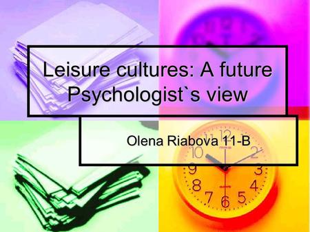 Leisure cultures: A future Psychologist`s view Olena Riabova 11-B.