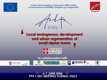 L ocal endogenous development and urban regeneration of small alpine towns ‘ ‘ ’ ’ A trans-national project co-financed by ERDF funding in the framework.