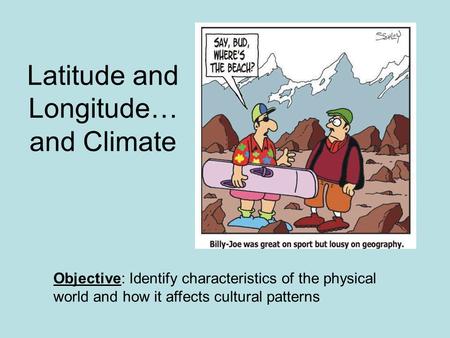 Latitude and Longitude… and Climate Objective: Identify characteristics of the physical world and how it affects cultural patterns.