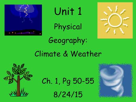 Unit 1 Physical Geography: Climate & Weather Ch. 1, Pg 50-55 8/24/15.