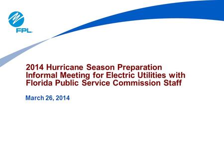 2014 Hurricane Season Preparation Informal Meeting for Electric Utilities with Florida Public Service Commission Staff March 26, 2014.