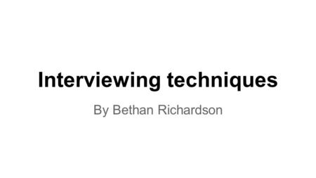 Interviewing techniques By Bethan Richardson. The purpose of an interview There are many different purposes for an interview. The first on it to entertain.