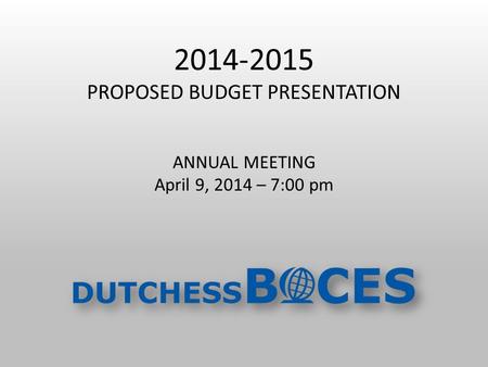 2014-2015 PROPOSED BUDGET PRESENTATION ANNUAL MEETING April 9, 2014 – 7:00 pm.