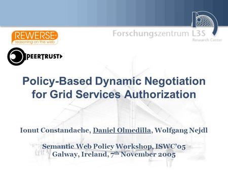 Policy-Based Dynamic Negotiation for Grid Services Authorization Ionut Constandache, Daniel Olmedilla, Wolfgang Nejdl Semantic Web Policy Workshop, ISWC’05.