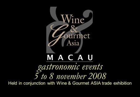 Gastronomic events 5 to 8 november 2008 Held in conjunction with Wine & Gourmet ASIA trade exhibition.