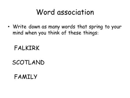 Word association Write down as many words that spring to your mind when you think of these things : FALKIRK SCOTLAND FAMILY.