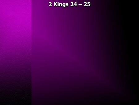 2 Kings 24 – 25. 2 Kings 24:1 In his days Nebuchadnezzar king of Babylon came up, and Jehoiakim became his vassal for three years. Then he turned and.