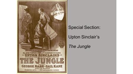 Special Section: Upton Sinclair’s The Jungle. Upton Sinclair The Jungle Excerpt #1 Working Conditions Let a man so much as scrape his finger pushing a.