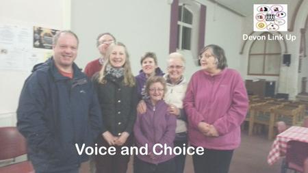 Devon Link Up Voice and Choice. Advocacy Speaking Up groups Training Socials Voice and Choice Safe Places Easy read information Quality checking.