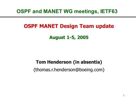 1 OSPF and MANET WG meetings, IETF63 OSPF MANET Design Team update August 1-5, 2005 Tom Henderson (in absentia)