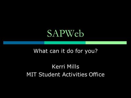 SAPWeb What can it do for you? Kerri Mills MIT Student Activities Office.